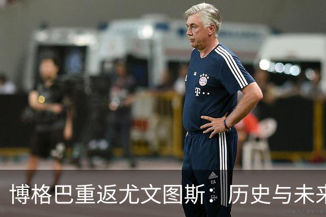 博格巴重返尤文图斯：历史与未来的交汇